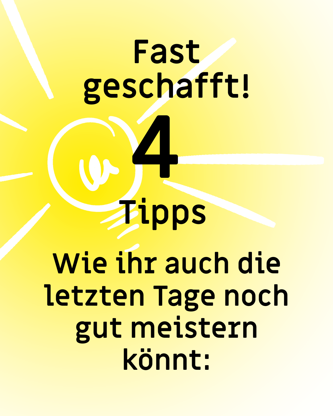 Text: "Fast geschafft! 4 Tipps, wie ihr auch die letzten Tage noch gut meistern könnt."