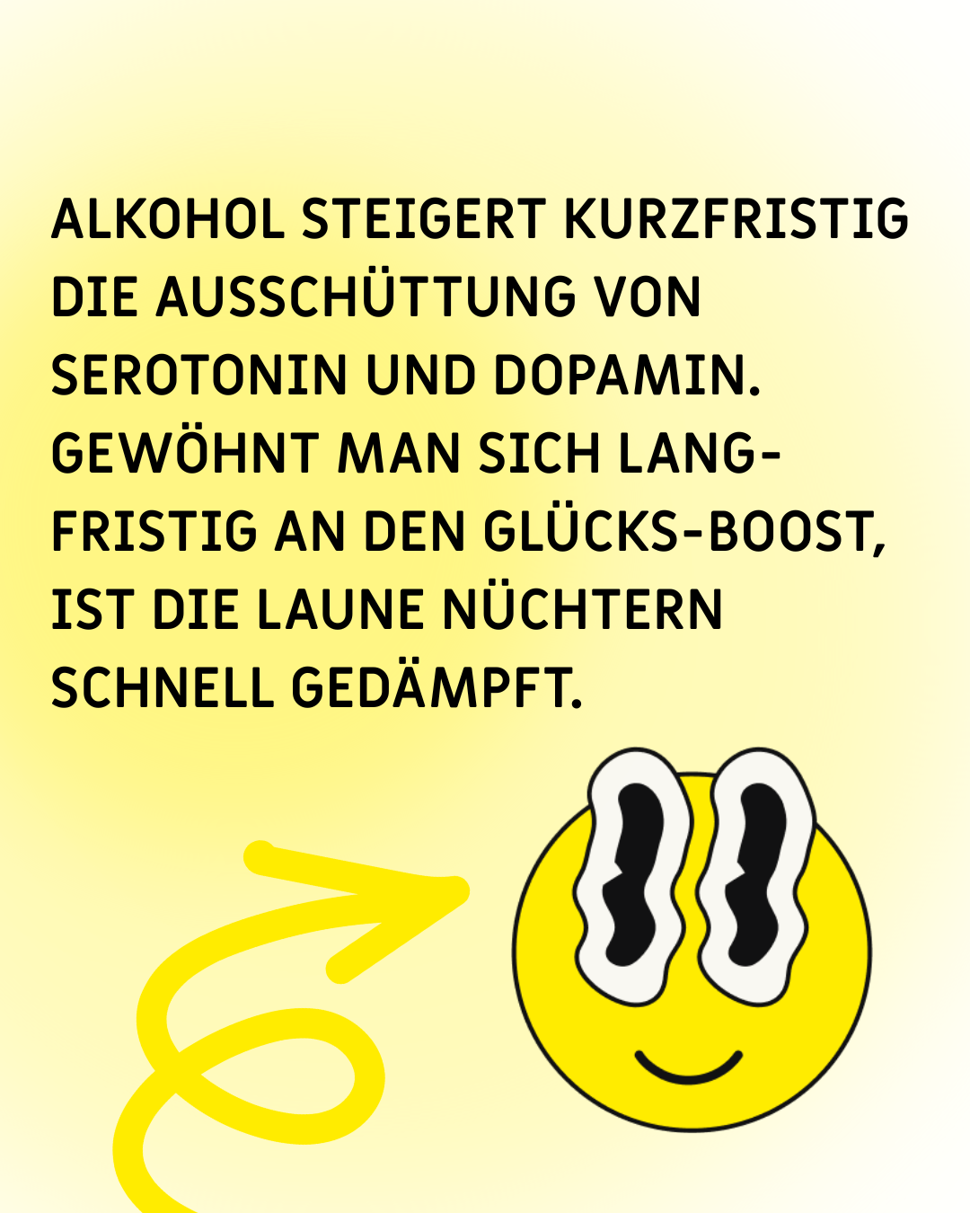Smiley mit verschwommenen Augen, Text: "Alkohol steigert kurzfristig die Ausschüttung von Serotonin und Dopamin. Gewöhnt man sich langfristig an den Glücks-Boost, ist die Laune nüchtern schnell gedämpft."